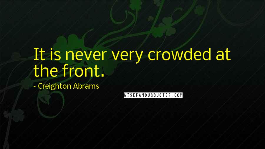 Creighton Abrams quotes: It is never very crowded at the front.