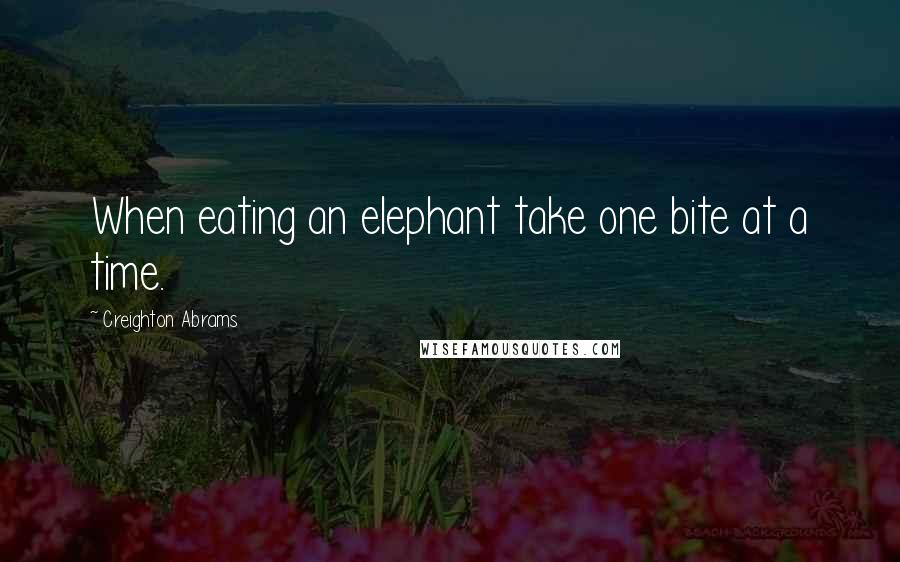 Creighton Abrams quotes: When eating an elephant take one bite at a time.
