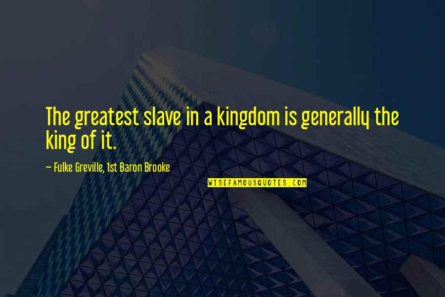 Creighton Of Mirrah Quotes By Fulke Greville, 1st Baron Brooke: The greatest slave in a kingdom is generally