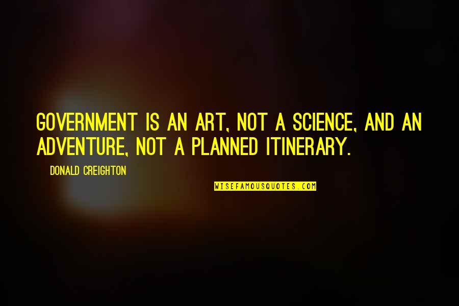 Creighton Quotes By Donald Creighton: Government is an art, not a science, and