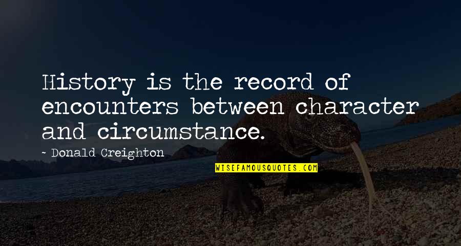 Creighton Quotes By Donald Creighton: History is the record of encounters between character