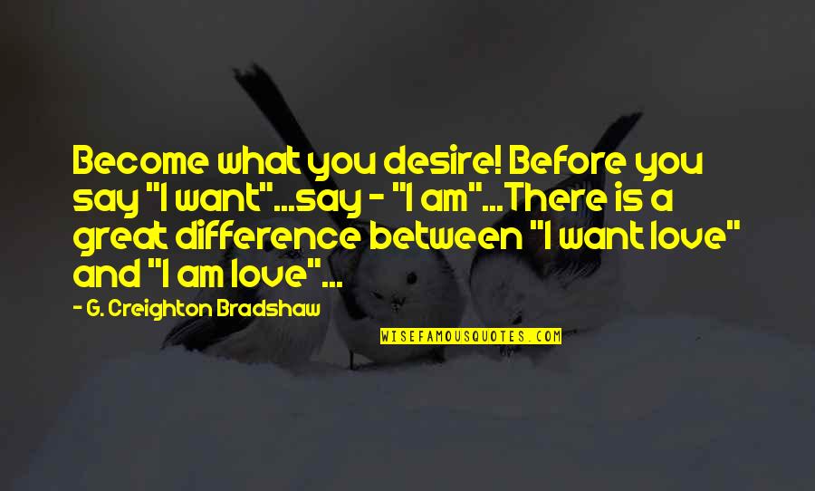 Creighton Quotes By G. Creighton Bradshaw: Become what you desire! Before you say "I