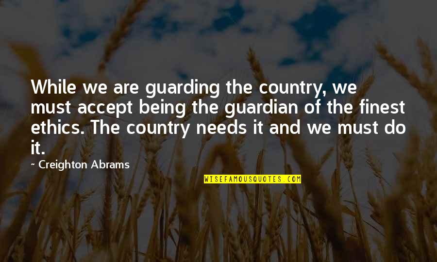 Creighton's Quotes By Creighton Abrams: While we are guarding the country, we must