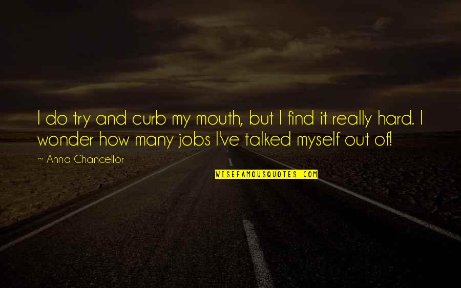 Cremata Fine Quotes By Anna Chancellor: I do try and curb my mouth, but Cremata Fine Quotes By Anna Chancellor: I do try and curb my mouth, but