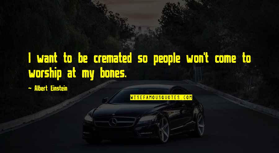 Cremated Quotes By Albert Einstein: I want to be cremated so people won't