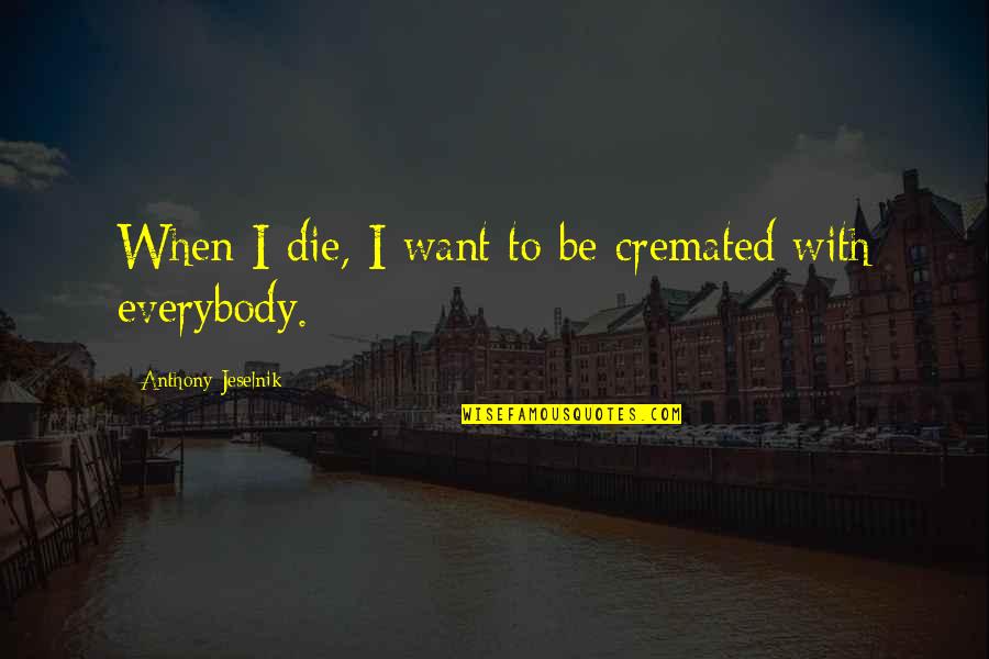 Cremated Quotes By Anthony Jeselnik: When I die, I want to be cremated