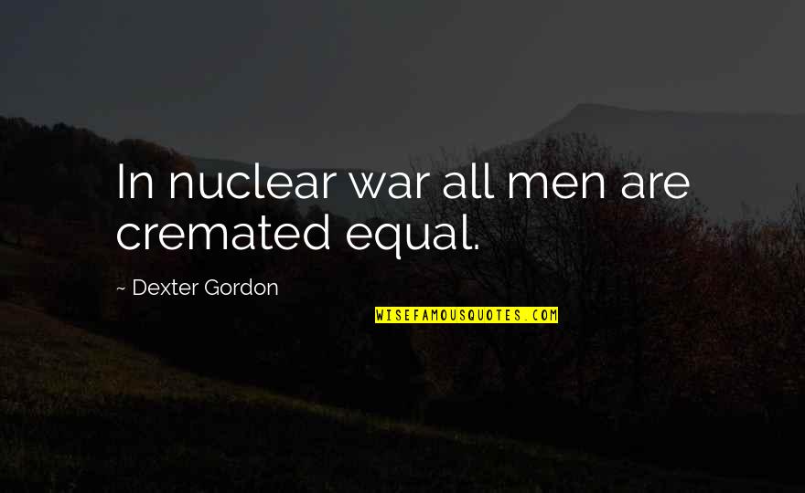 Cremated Quotes By Dexter Gordon: In nuclear war all men are cremated equal.