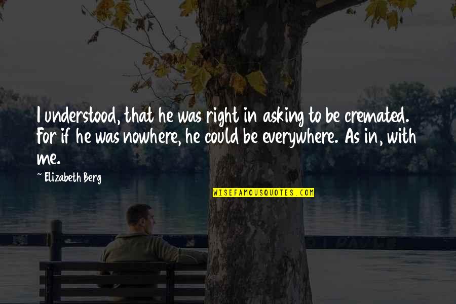 Cremated Quotes By Elizabeth Berg: I understood, that he was right in asking