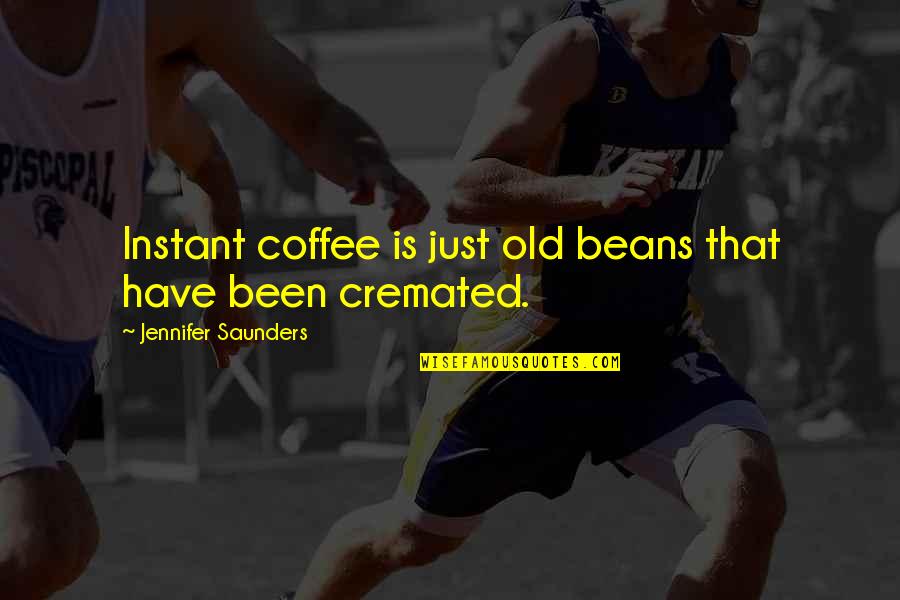 Cremated Quotes By Jennifer Saunders: Instant coffee is just old beans that have