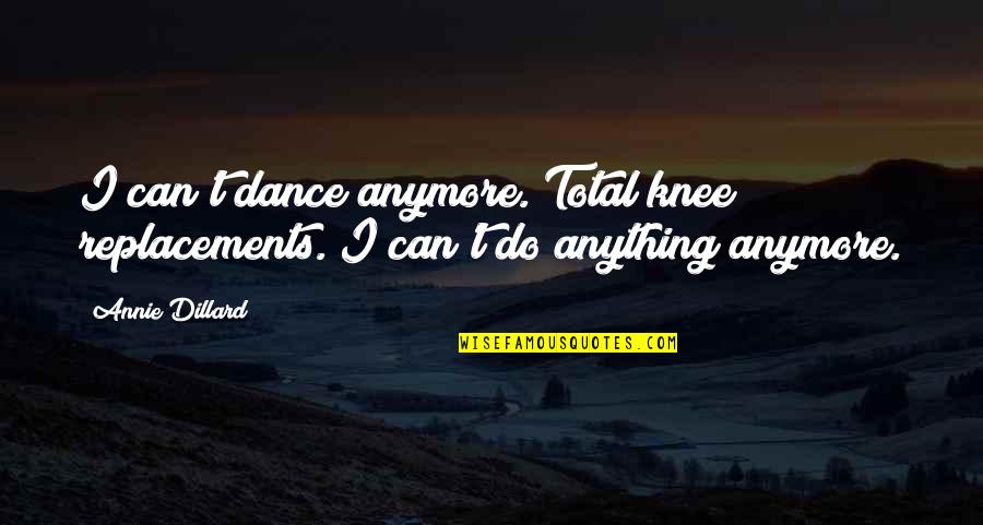 Cremated Short Quotes By Annie Dillard: I can't dance anymore. Total knee replacements. I