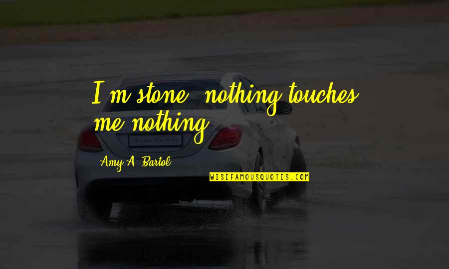 Cremation Memorial Quotes By Amy A. Bartol: I'm stone, nothing touches me-nothing.