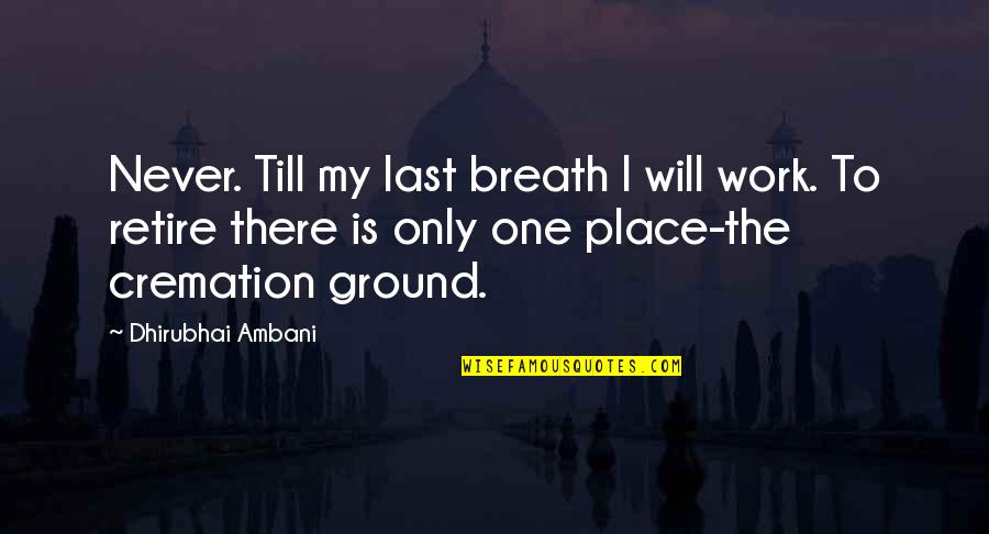 Cremation Quotes By Dhirubhai Ambani: Never. Till my last breath I will work.