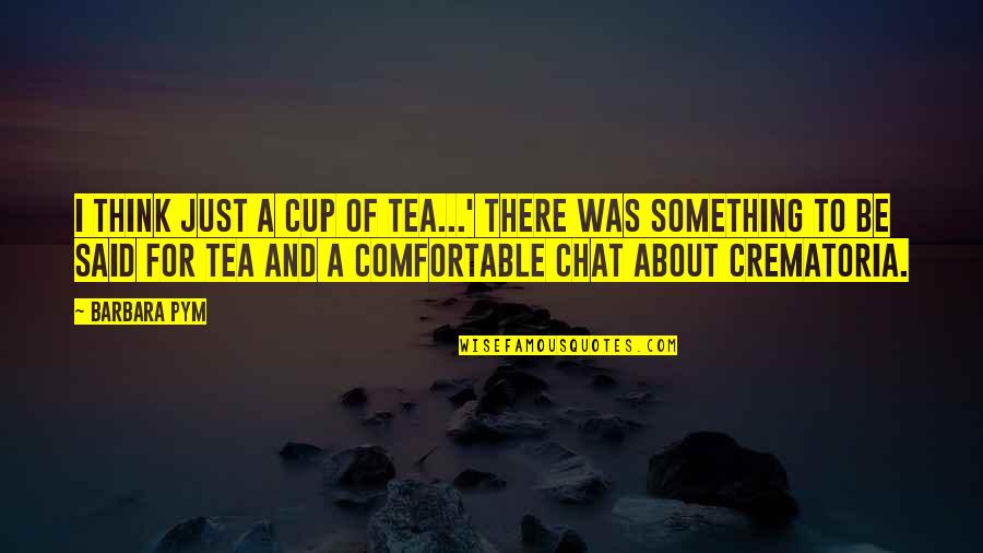 Crematorium Quotes By Barbara Pym: I think just a cup of tea...' There Crematorium Quotes By Barbara Pym: I think just a cup of tea...' There