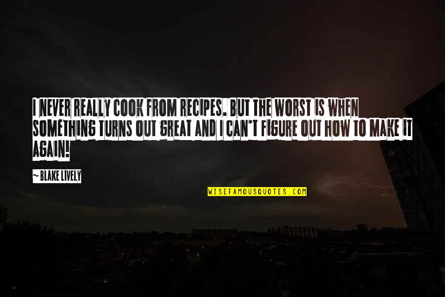Crematoriums For Sale Quotes By Blake Lively: I never really cook from recipes. But the Crematoriums For Sale Quotes By Blake Lively: I never really cook from recipes. But the