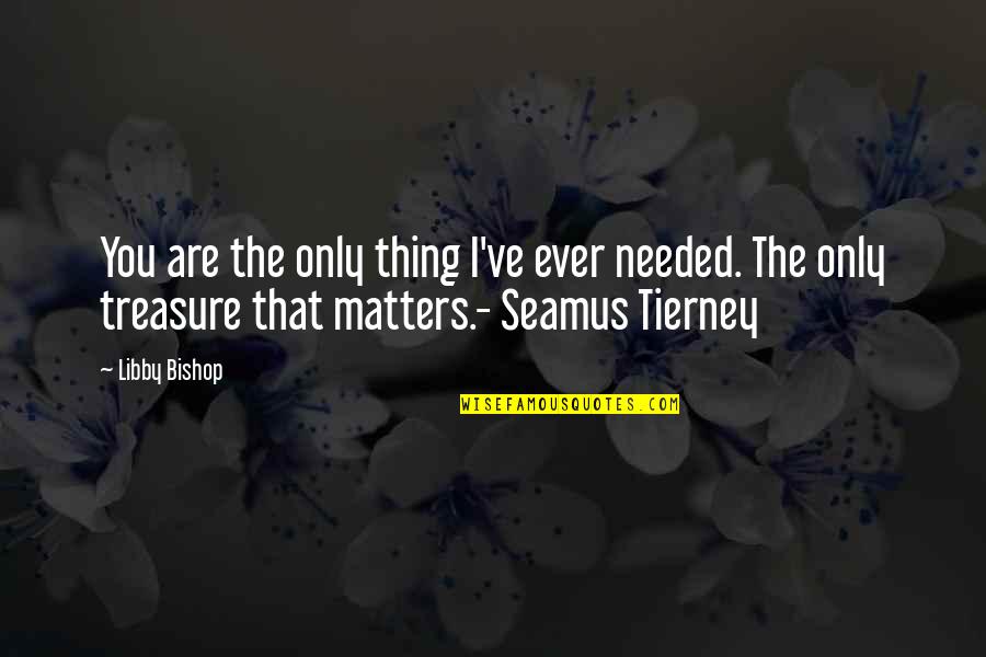 Creme De La Creme Quotes By Libby Bishop: You are the only thing I've ever needed. Creme De La Creme Quotes By Libby Bishop: You are the only thing I've ever needed.