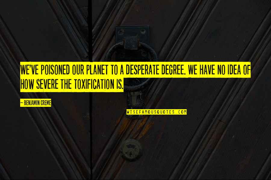 Creme Quotes By Benjamin Creme: We've poisoned our planet to a desperate degree. Creme Quotes By Benjamin Creme: We've poisoned our planet to a desperate degree.