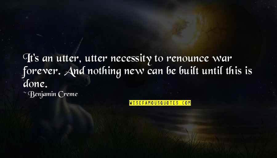 Creme Quotes By Benjamin Creme: It's an utter, utter necessity to renounce war Creme Quotes By Benjamin Creme: It's an utter, utter necessity to renounce war