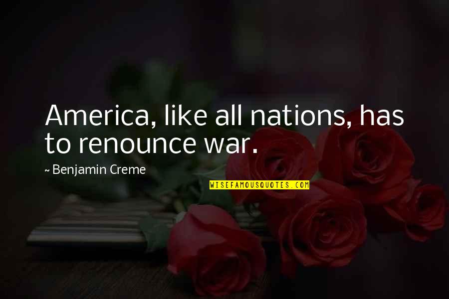 Creme Quotes By Benjamin Creme: America, like all nations, has to renounce war. Creme Quotes By Benjamin Creme: America, like all nations, has to renounce war.