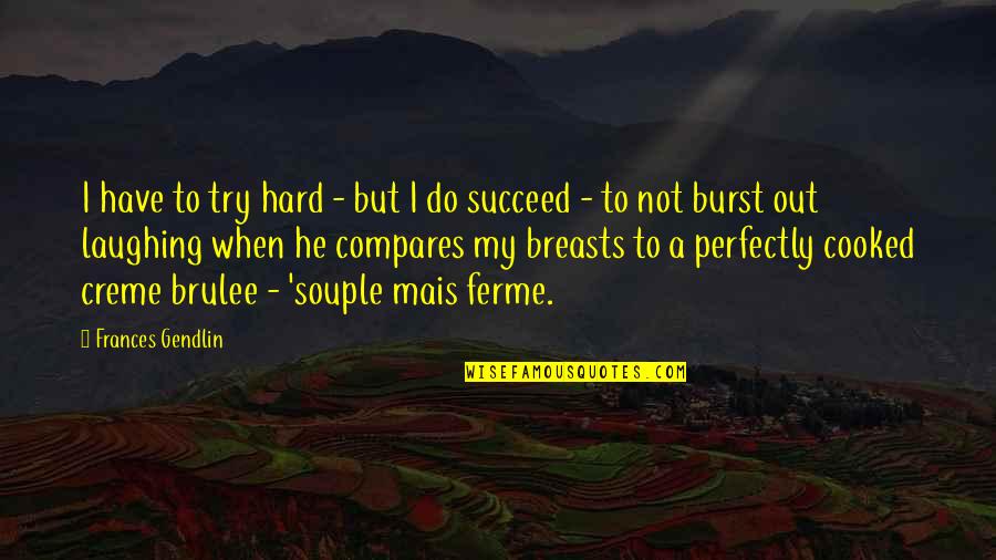 Creme Quotes By Frances Gendlin: I have to try hard - but I Creme Quotes By Frances Gendlin: I have to try hard - but I