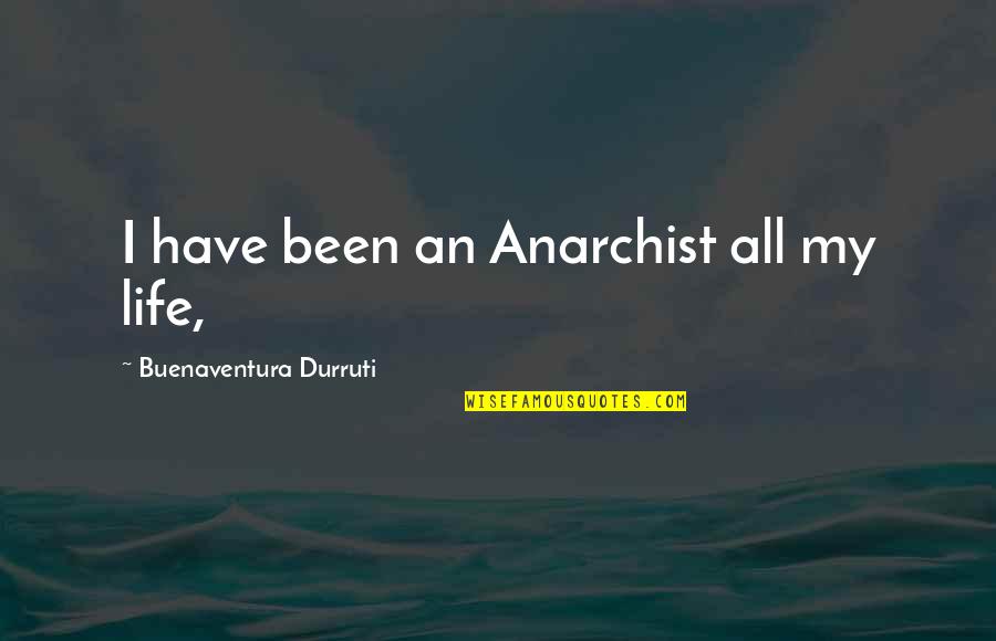 Cremenciug Quotes By Buenaventura Durruti: I have been an Anarchist all my life,