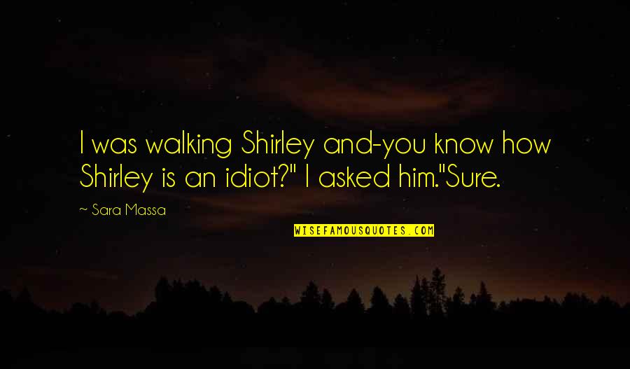 Cremene Quotes By Sara Massa: I was walking Shirley and-you know how Shirley