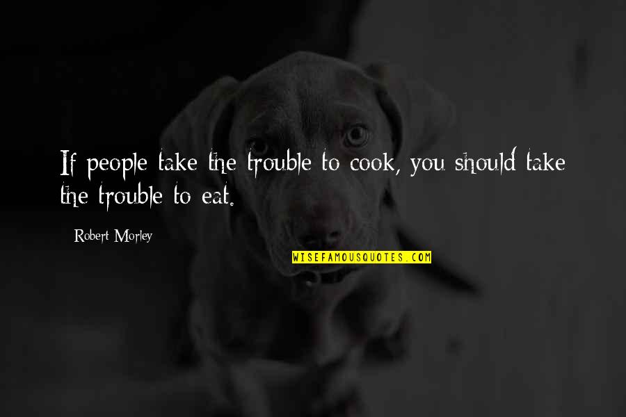 Cremes Quotes By Robert Morley: If people take the trouble to cook, you
