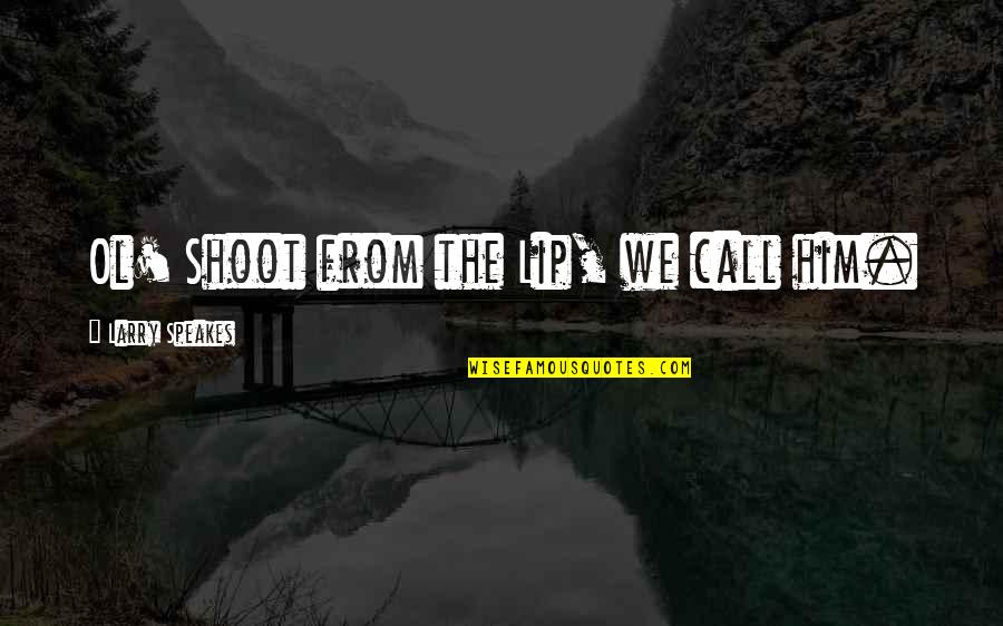 Crenellated Building Quotes By Larry Speakes: Ol' Shoot from the Lip, we call him.