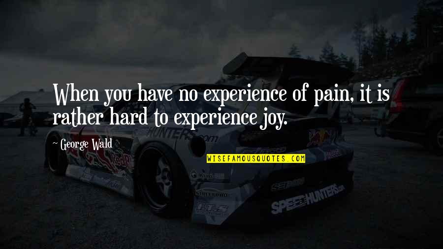 Crenellated Quotes By George Wald: When you have no experience of pain, it