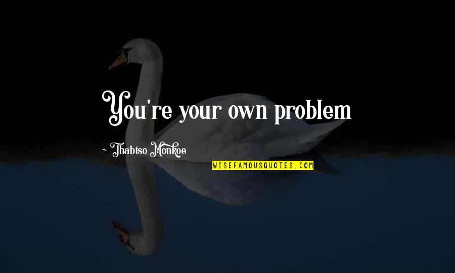 Crenellates Quotes By Thabiso Monkoe: You're your own problem Crenellates Quotes By Thabiso Monkoe: You're your own problem