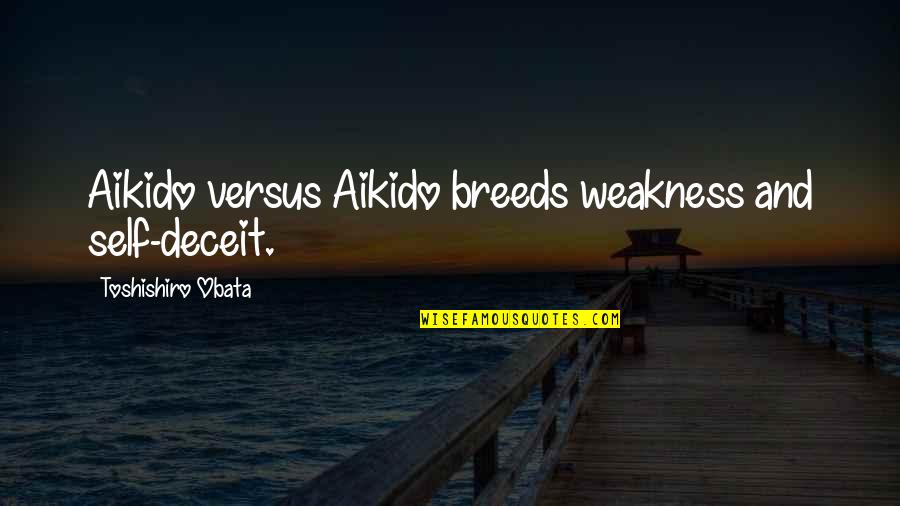 Crenellations Brulee Quotes By Toshishiro Obata: Aikido versus Aikido breeds weakness and self-deceit.