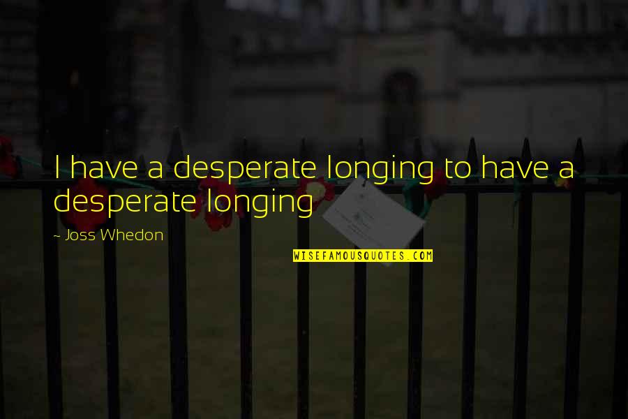 Crenos Coshocton Quotes By Joss Whedon: I have a desperate longing to have a Crenos Coshocton Quotes By Joss Whedon: I have a desperate longing to have a