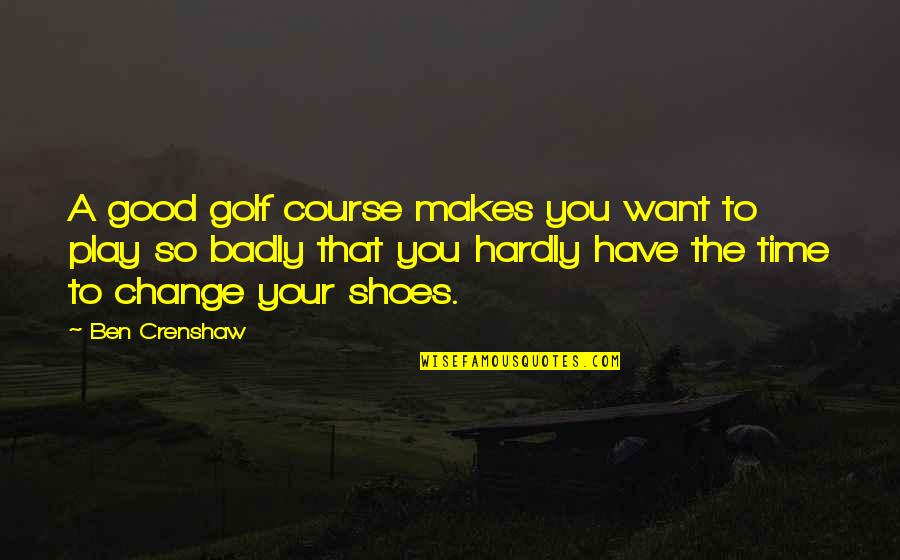 Crenshaw Quotes By Ben Crenshaw: A good golf course makes you want to