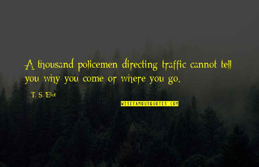 Crenth Quotes By T. S. Eliot: A thousand policemen directing traffic cannot tell you