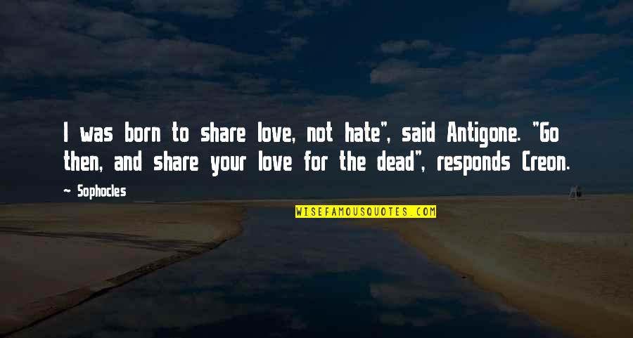 Creon And Antigone Quotes By Sophocles: I was born to share love, not hate", Creon And Antigone Quotes By Sophocles: I was born to share love, not hate",