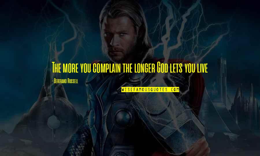 Creon Hubris Quotes By Bertrand Russell: The more you complain the longer God lets Creon Hubris Quotes By Bertrand Russell: The more you complain the longer God lets