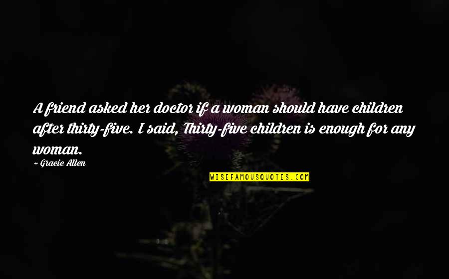 Creon Tragic Hero Quotes By Gracie Allen: A friend asked her doctor if a woman Creon Tragic Hero Quotes By Gracie Allen: A friend asked her doctor if a woman