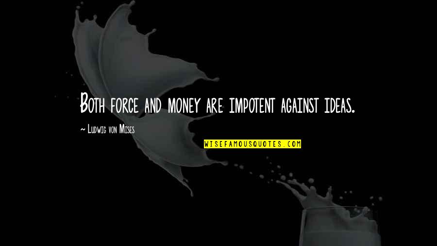 Creon Tragic Hero Quotes By Ludwig Von Mises: Both force and money are impotent against ideas.