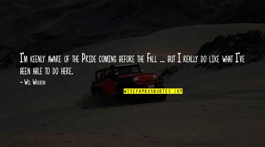 Crepaldi 2013 Quotes By Wil Wheaton: I'm keenly aware of the Pride coming before Crepaldi 2013 Quotes By Wil Wheaton: I'm keenly aware of the Pride coming before