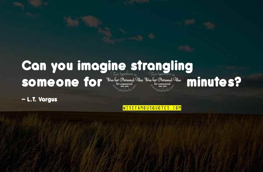 Crepe Suzette Quotes By L.T. Vargus: Can you imagine strangling someone for 10 minutes? Crepe Suzette Quotes By L.T. Vargus: Can you imagine strangling someone for 10 minutes?