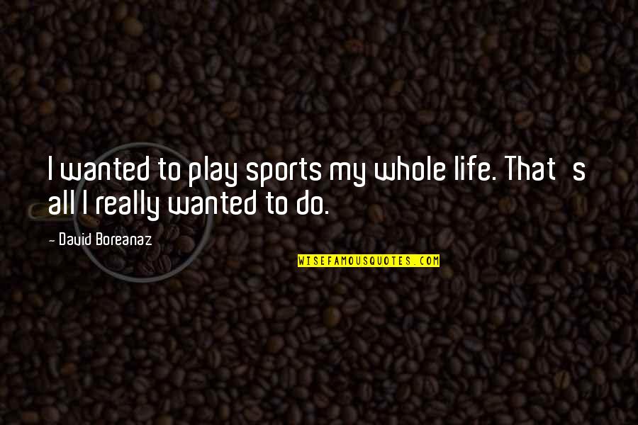 Crepes Pronunciation Quotes By David Boreanaz: I wanted to play sports my whole life.