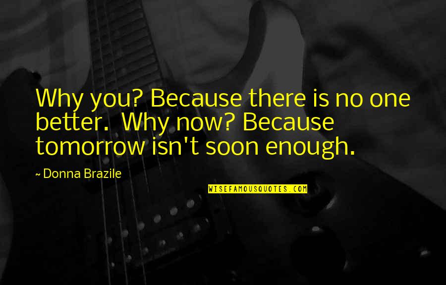 Crepsely Quotes By Donna Brazile: Why you? Because there is no one better.