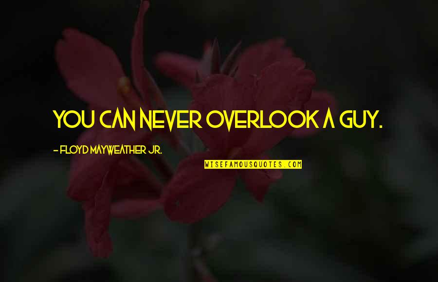Crepsely Quotes By Floyd Mayweather Jr.: You can never overlook a guy.