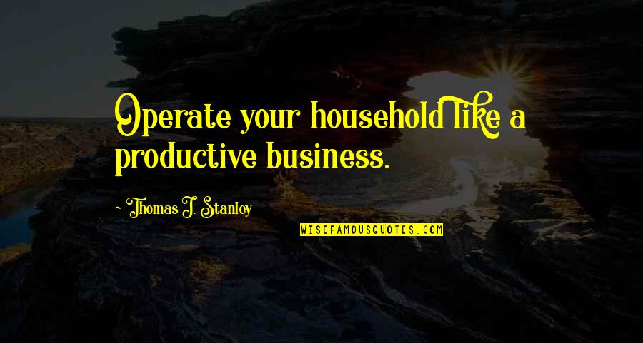 Crescence Krueger Quotes By Thomas J. Stanley: Operate your household like a productive business.