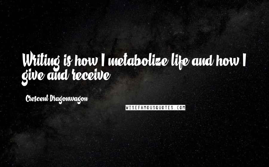 Crescent Dragonwagon quotes: Writing is how I metabolize life and how I give and receive.