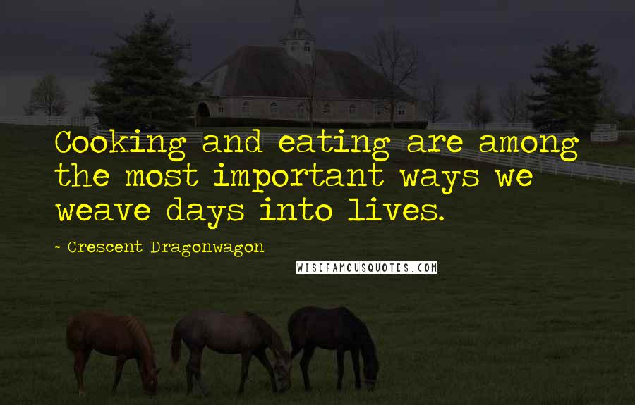 Crescent Dragonwagon quotes: Cooking and eating are among the most important ways we weave days into lives.