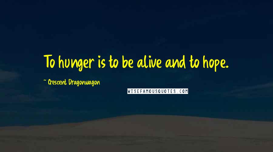 Crescent Dragonwagon quotes: To hunger is to be alive and to hope.