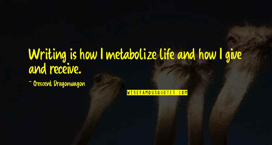 Crescent Quotes By Crescent Dragonwagon: Writing is how I metabolize life and how Crescent Quotes By Crescent Dragonwagon: Writing is how I metabolize life and how