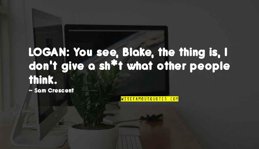 Crescent Quotes By Sam Crescent: LOGAN: You see, Blake, the thing is, I