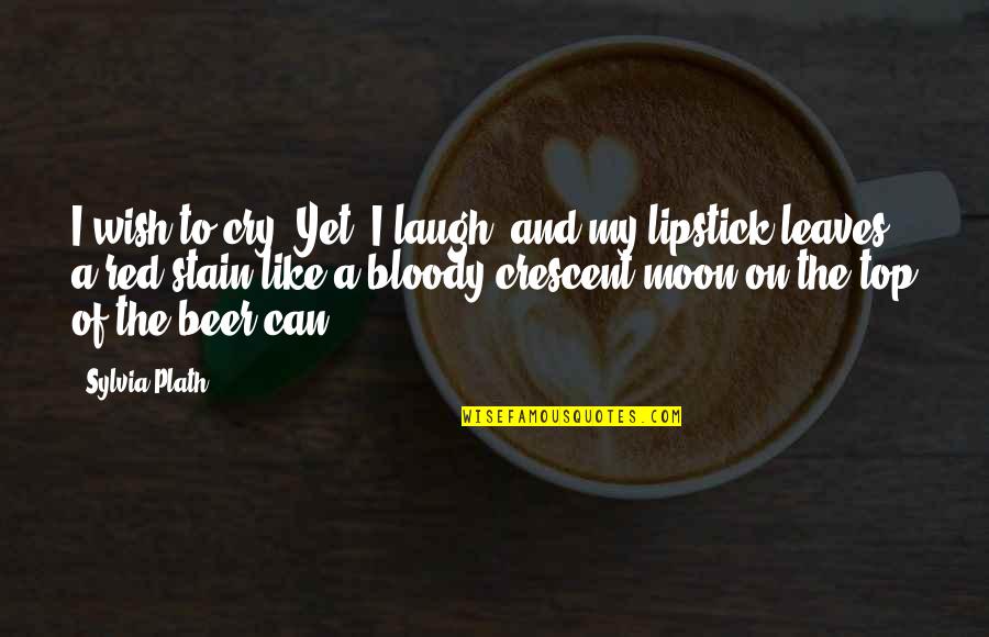 Crescent Quotes By Sylvia Plath: I wish to cry. Yet, I laugh, and Crescent Quotes By Sylvia Plath: I wish to cry. Yet, I laugh, and