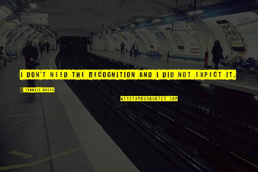 Crescenzi Mark Quotes By Terrell Owens: I don't need the recognition and I did Crescenzi Mark Quotes By Terrell Owens: I don't need the recognition and I did